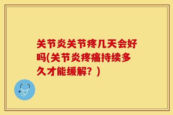 关节炎关节疼几天会好吗(关节炎疼痛持续多久才能缓解？)