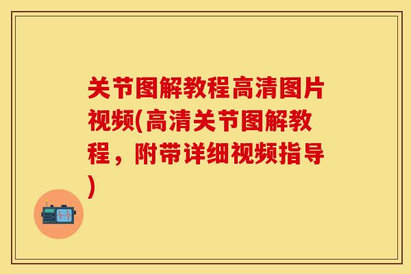 关节图解教程高清图片视频(高清关节图解教程，附带详细视频指导)