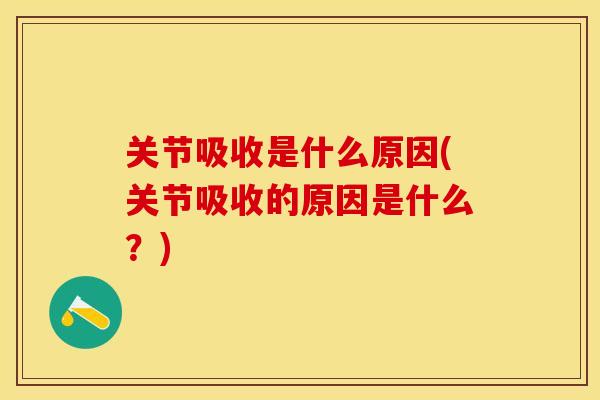 关节吸收是什么原因(关节吸收的原因是什么？)