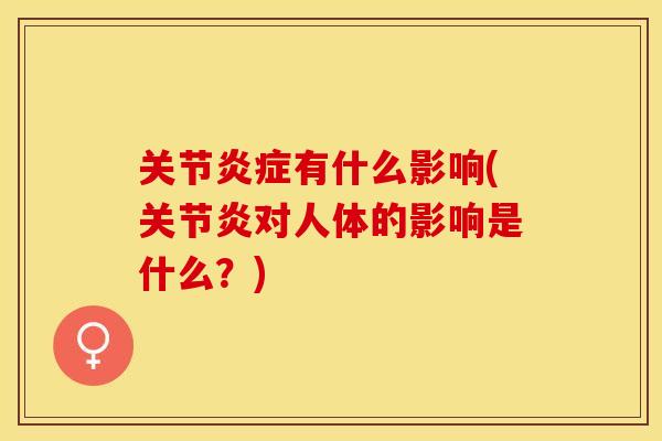 关节炎症有什么影响(关节炎对人体的影响是什么？)