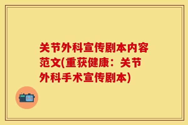 关节外科宣传剧本内容范文(重获健康：关节外科手术宣传剧本)