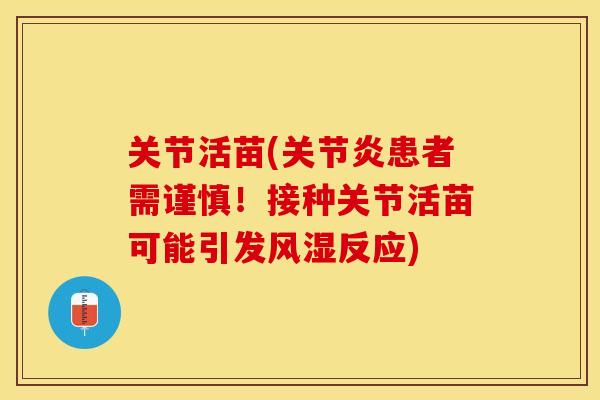 关节活苗(关节炎患者需谨慎！接种关节活苗可能引发风湿反应)