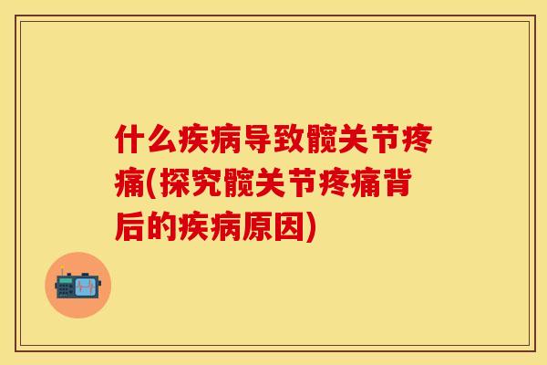 什么疾病导致髋关节疼痛(探究髋关节疼痛背后的疾病原因)