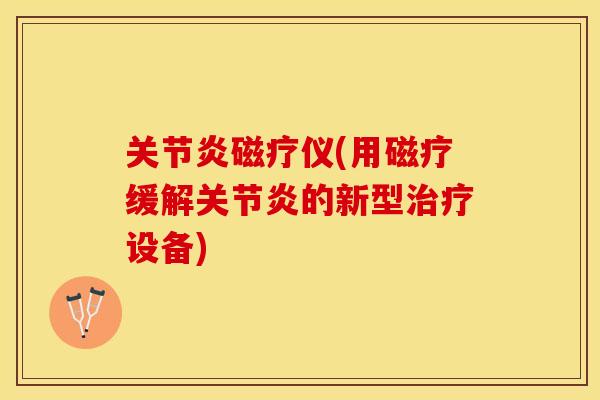 关节炎磁疗仪(用磁疗缓解关节炎的新型治疗设备)