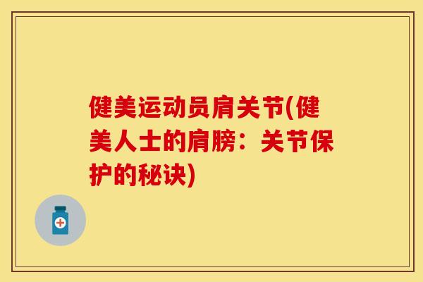 健美运动员肩关节(健美人士的肩膀：关节保护的秘诀)