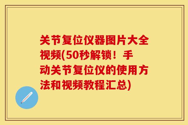 关节复位仪器图片大全视频(50秒解锁！手动关节复位仪的使用方法和视频教程汇总)