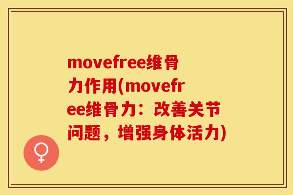 movefree维骨力作用(movefree维骨力：改善关节问题，增强身体活力)