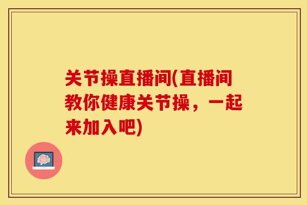 关节操直播间(直播间教你健康关节操，一起来加入吧)