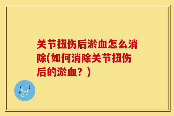 关节扭伤后淤血怎么消除(如何消除关节扭伤后的淤血？)