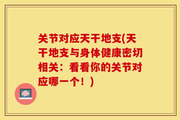 关节对应天干地支(天干地支与身体健康密切相关：看看你的关节对应哪一个！)