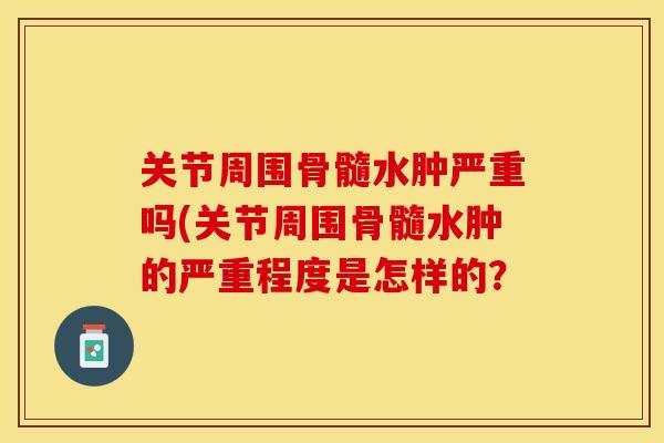 关节周围骨髓水肿严重吗(关节周围骨髓水肿的严重程度是怎样的？