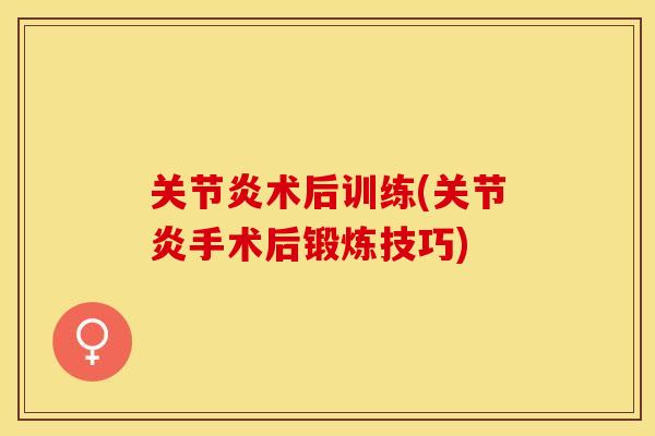关节炎术后训练(关节炎手术后锻炼技巧)