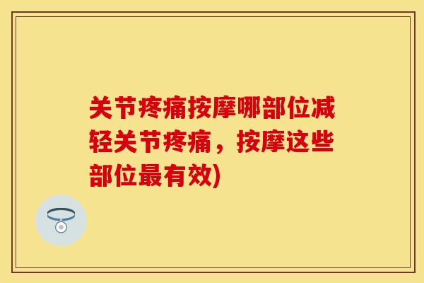 关节疼痛按摩哪部位减轻关节疼痛，按摩这些部位最有效)