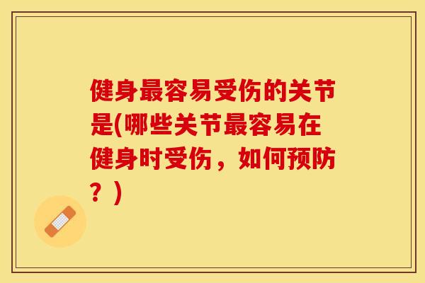 健身最容易受伤的关节是(哪些关节最容易在健身时受伤，如何预防？)
