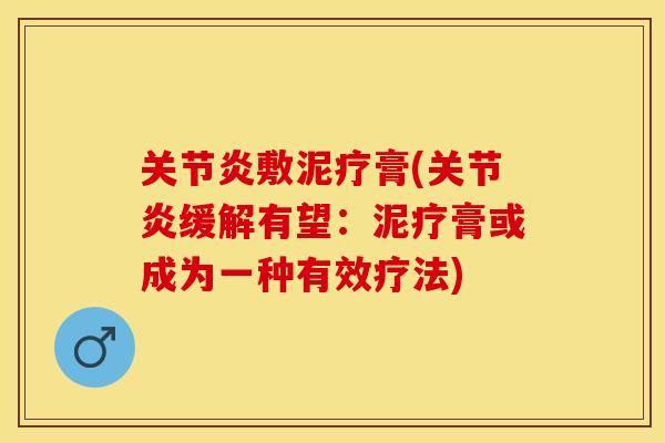 关节炎敷泥疗膏(关节炎缓解有望：泥疗膏或成为一种有效疗法)