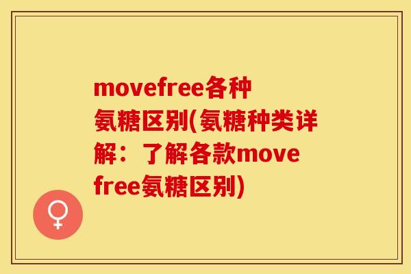movefree各种氨糖区别(氨糖种类详解：了解各款movefree氨糖区别)