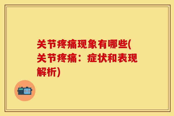 关节疼痛现象有哪些(关节疼痛：症状和表现解析)