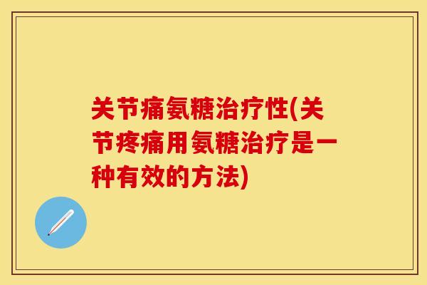 关节痛氨糖治疗性(关节疼痛用氨糖治疗是一种有效的方法)
