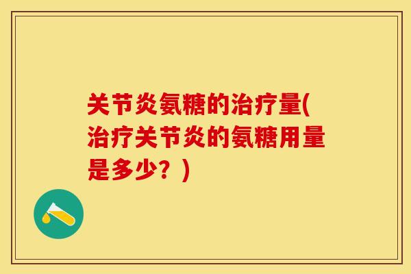 关节炎氨糖的治疗量(治疗关节炎的氨糖用量是多少？)