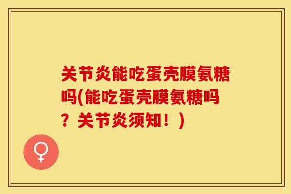 关节炎能吃蛋壳膜氨糖吗(能吃蛋壳膜氨糖吗？关节炎须知！)