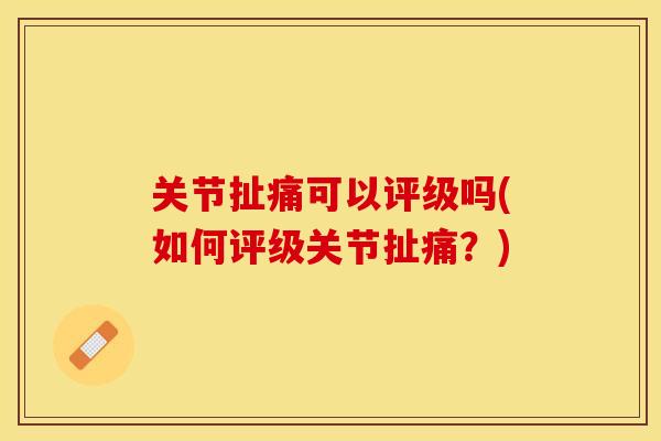 关节扯痛可以评级吗(如何评级关节扯痛？)