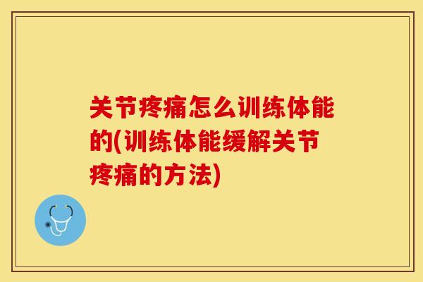 关节疼痛怎么训练体能的(训练体能缓解关节疼痛的方法)