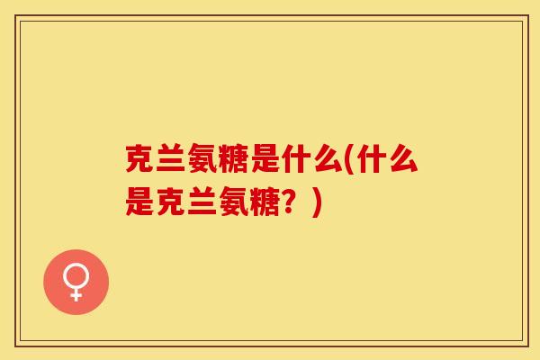 克兰氨糖是什么(什么是克兰氨糖？)