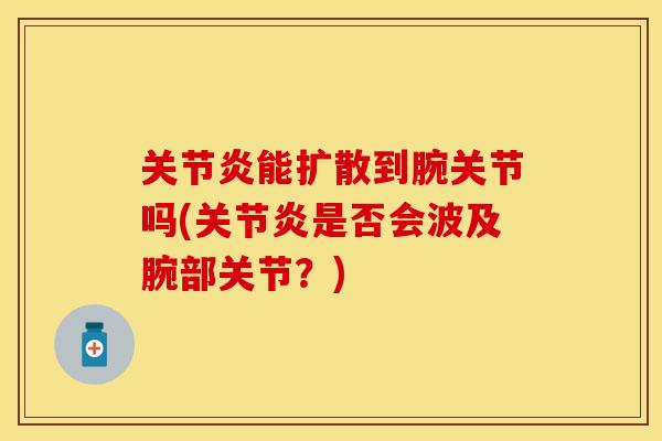 关节炎能扩散到腕关节吗(关节炎是否会波及腕部关节？)