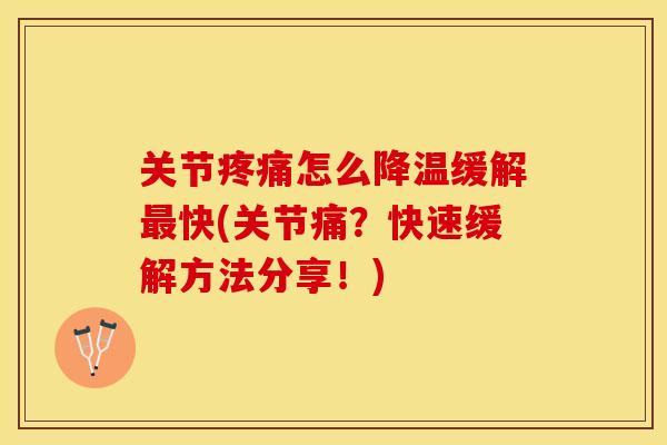 关节疼痛怎么降温缓解最快(关节痛？快速缓解方法分享！)