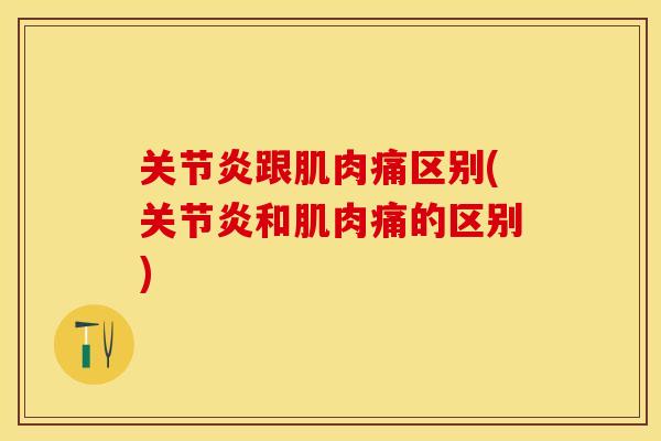 关节炎跟肌肉痛区别(关节炎和肌肉痛的区别)