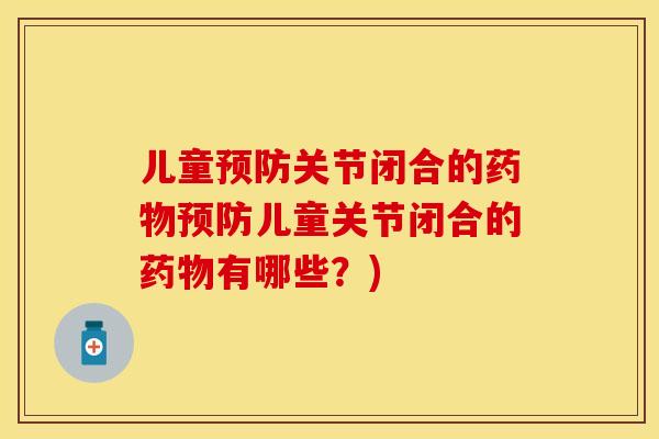 儿童预防关节闭合的药物预防儿童关节闭合的药物有哪些？)