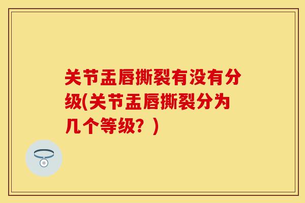 关节盂唇撕裂有没有分级(关节盂唇撕裂分为几个等级？)