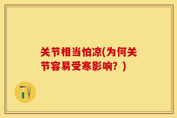 关节相当怕凉(为何关节容易受寒影响？)