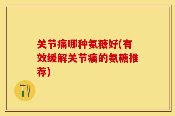 关节痛哪种氨糖好(有效缓解关节痛的氨糖推荐)-第1张图片-关节保镖 关节痛哪种氨糖好(有效缓解关节痛的氨糖推荐)-第1张图片-关节保镖