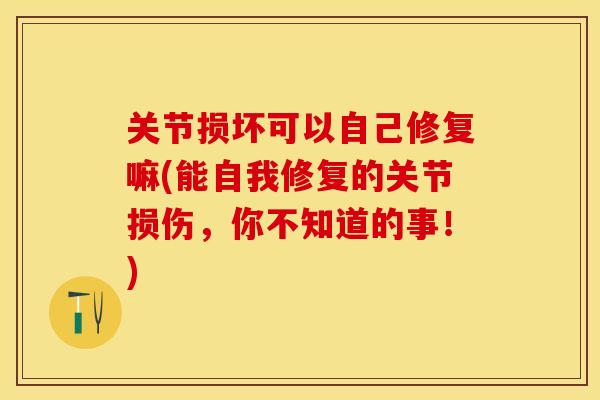 关节损坏可以自己修复嘛(能自我修复的关节损伤，你不知道的事！)