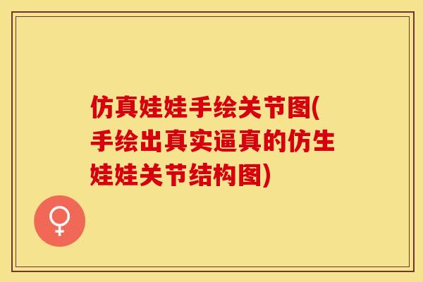 仿真娃娃手绘关节图(手绘出真实逼真的仿生娃娃关节结构图)-第1张图片-关节保镖 仿真娃娃手绘关节图(手绘出真实逼真的仿生娃娃关节结构图)-第1张图片-关节保镖