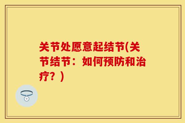 关节处愿意起结节(关节结节：如何预防和治疗？)-第1张图片-关节保镖