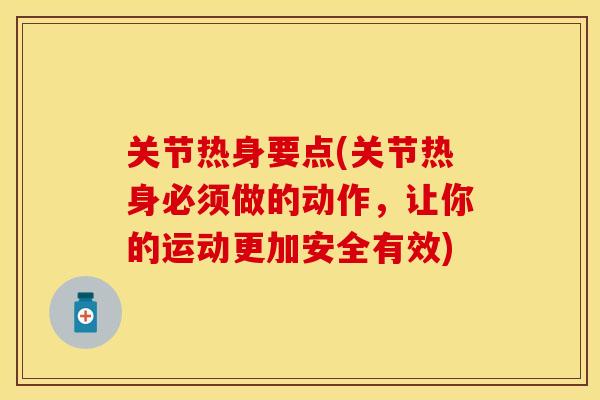 关节热身要点(关节热身必须做的动作，让你的运动更加安全有效)
