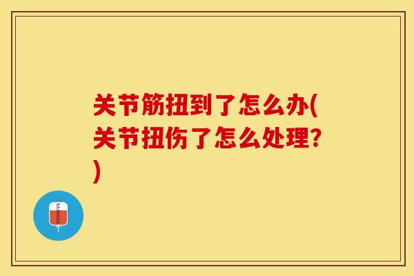 关节筋扭到了怎么办(关节扭伤了怎么处理？)