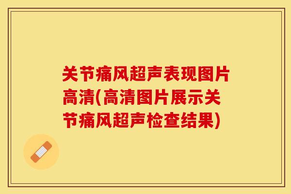 关节痛风超声表现图片高清(高清图片展示关节痛风超声检查结果)