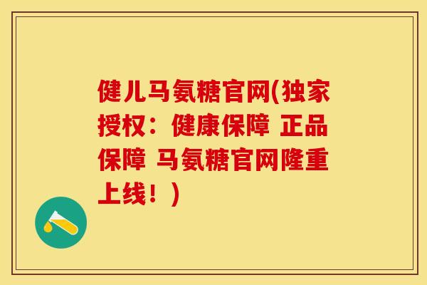 健儿马氨糖官网(独家授权：健康保障 正品保障 马氨糖官网隆重上线！)