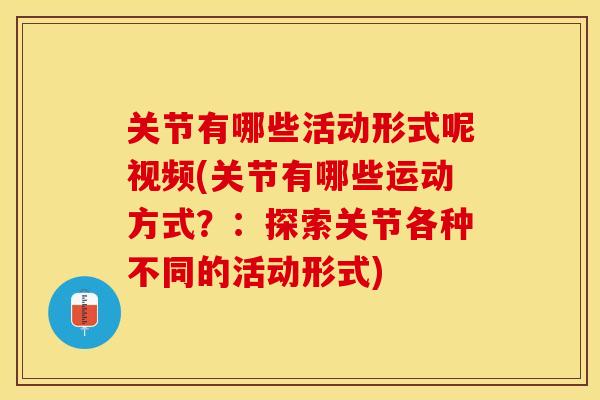 关节有哪些活动形式呢视频(关节有哪些运动方式？：探索关节各种不同的活动形式)