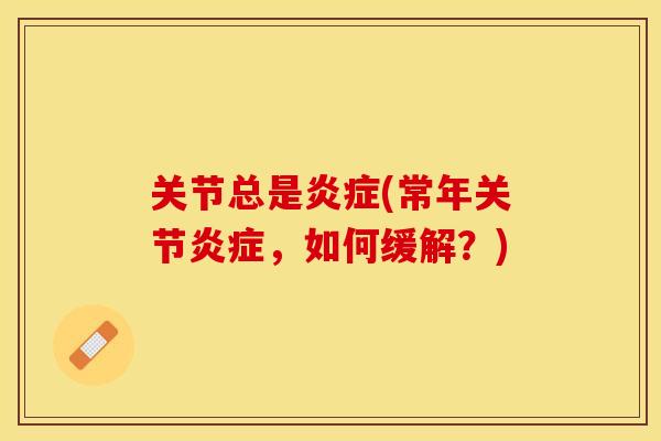 关节总是炎症(常年关节炎症，如何缓解？)