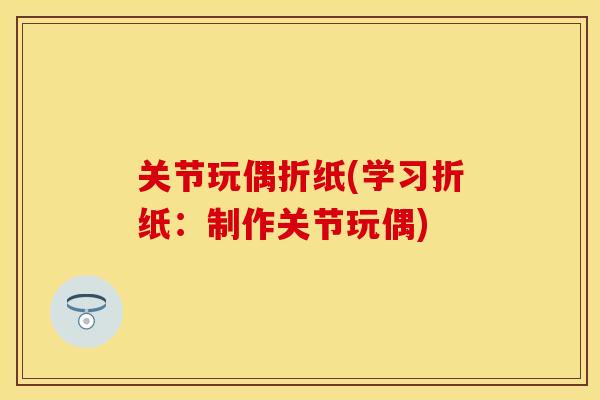 关节玩偶折纸(学习折纸：制作关节玩偶)