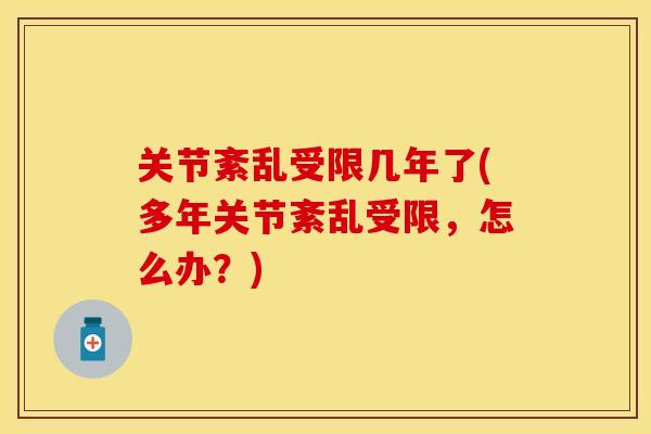 关节紊乱受限几年了(多年关节紊乱受限，怎么办？)