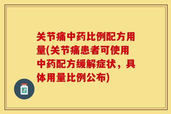 关节痛中药比例配方用量(关节痛患者可使用中药配方缓解症状，具体用量比例公布)