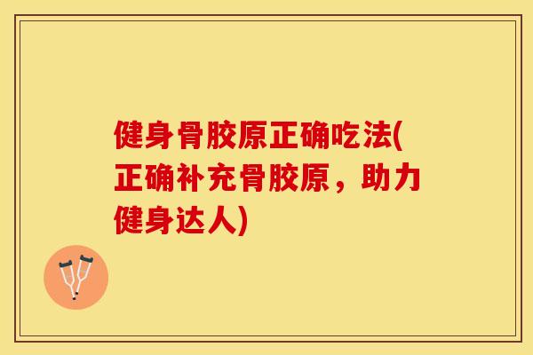 健身骨胶原正确吃法(正确补充骨胶原，助力健身达人)