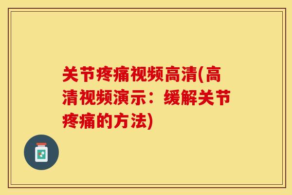 关节疼痛视频高清(高清视频演示：缓解关节疼痛的方法)