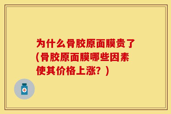 为什么骨胶原面膜贵了(骨胶原面膜哪些因素使其价格上涨？)