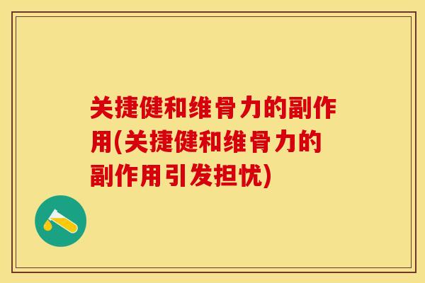 关捷健和维骨力的副作用(关捷健和维骨力的副作用引发担忧)